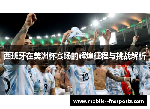 西班牙在美洲杯赛场的辉煌征程与挑战解析