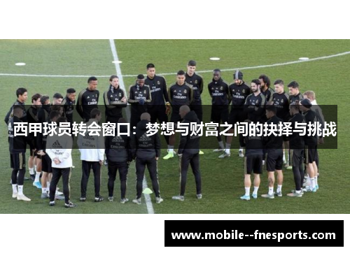 西甲球员转会窗口：梦想与财富之间的抉择与挑战