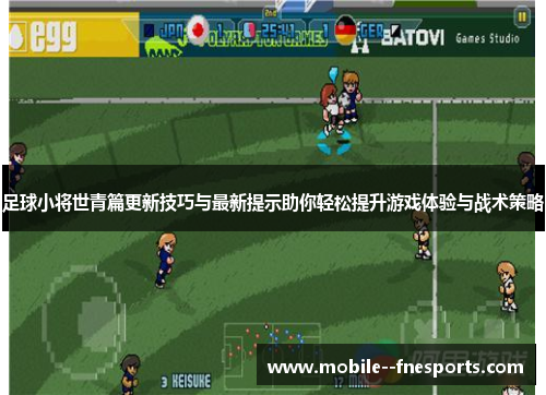 足球小将世青篇更新技巧与最新提示助你轻松提升游戏体验与战术策略 足球小将世青篇更新技巧与最新提示助你轻松提升游戏体验与战术策略