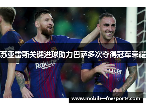 苏亚雷斯关键进球助力巴萨多次夺得冠军荣耀