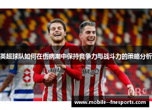 英超球队如何在伤病潮中保持竞争力与战斗力的策略分析