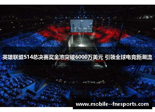 英雄联盟S14总决赛奖金池突破6000万美元 引领全球电竞新潮流