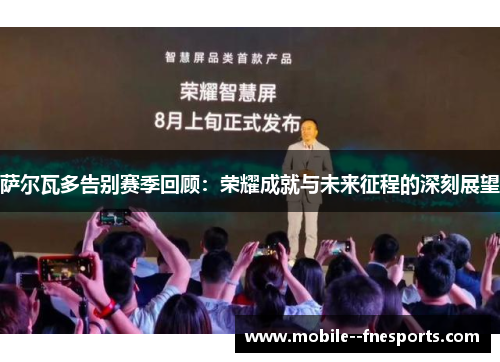 萨尔瓦多告别赛季回顾：荣耀成就与未来征程的深刻展望