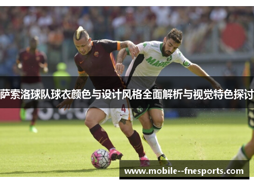 萨索洛球队球衣颜色与设计风格全面解析与视觉特色探讨 萨索洛球队球衣颜色与设计风格全面解析与视觉特色探讨