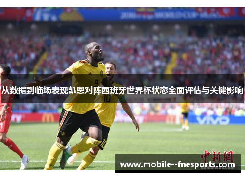 从数据到临场表现凯恩对阵西班牙世界杯状态全面评估与关键影响