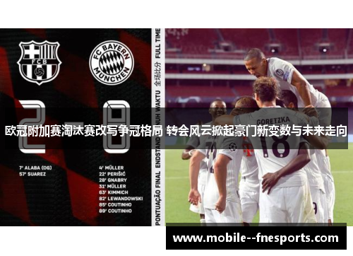欧冠附加赛淘汰赛改写争冠格局 转会风云掀起豪门新变数与未来走向 欧冠附加赛淘汰赛改写争冠格局 转会风云掀起豪门新变数与未来走向