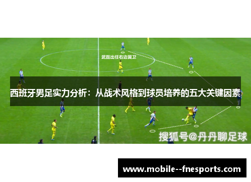 西班牙男足实力分析:从战术风格到球员培养的五大关键因素 西班牙男足实力分析:从战术风格到球员培养的五大关键因素