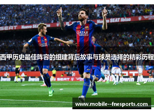 西甲历史最佳阵容的组建背后故事与球员选择的精彩历程