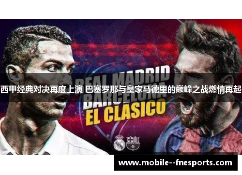 西甲经典对决再度上演 巴塞罗那与皇家马德里的巅峰之战燃情再起 西甲经典对决再度上演 巴塞罗那与皇家马德里的巅峰之战燃情再起