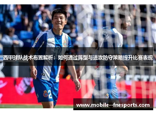 西甲球队战术布置解析:如何通过阵型与进攻防守策略提升比赛表现 西甲球队战术布置解析:如何通过阵型与进攻防守策略提升比赛表现