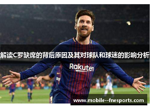 解读C罗缺席的背后原因及其对球队和球迷的影响分析