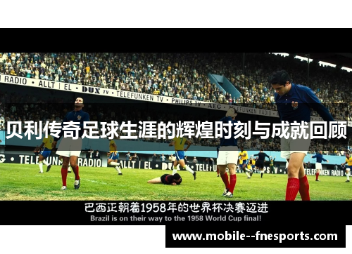 贝利传奇足球生涯的辉煌时刻与成就回顾