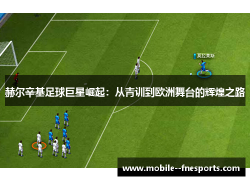 赫尔辛基足球巨星崛起：从青训到欧洲舞台的辉煌之路