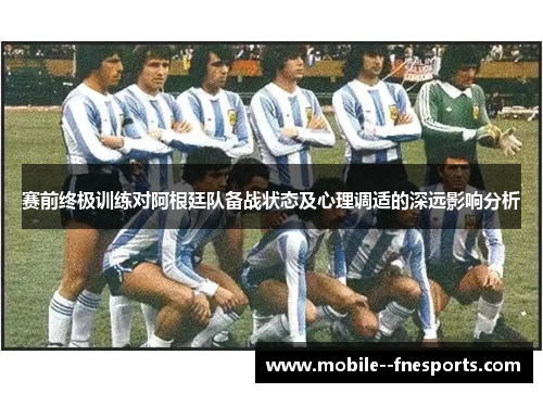 赛前终极训练对阿根廷队备战状态及心理调适的深远影响分析 赛前终极训练对阿根廷队备战状态及心理调适的深远影响分析