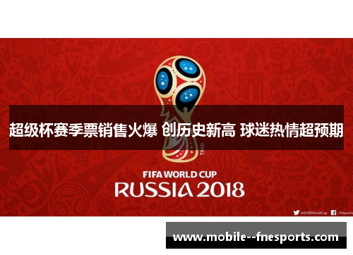 超级杯赛季票销售火爆 创历史新高 球迷热情超预期 超级杯赛季票销售火爆 创历史新高 球迷热情超预期