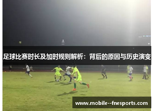 足球比赛时长及加时规则解析:背后的原因与历史演变 足球比赛时长及加时规则解析:背后的原因与历史演变