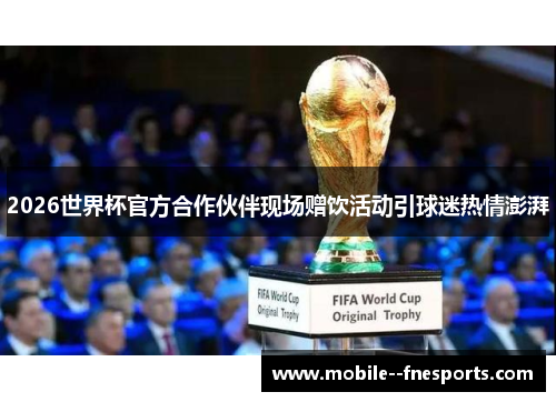 2026世界杯官方合作伙伴现场赠饮活动引球迷热情澎湃 2026世界杯官方合作伙伴现场赠饮活动引球迷热情澎湃