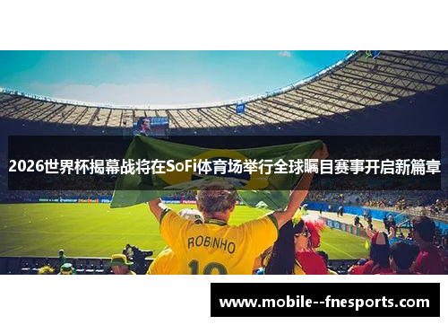 2026世界杯揭幕战将在SoFi体育场举行全球瞩目赛事开启新篇章
