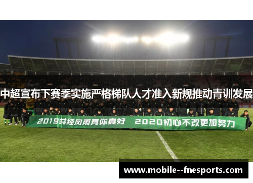 中超宣布下赛季实施严格梯队人才准入新规推动青训发展