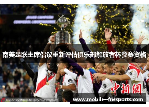 南美足联主席倡议重新评估俱乐部解放者杯参赛资格 南美足联主席倡议重新评估俱乐部解放者杯参赛资格