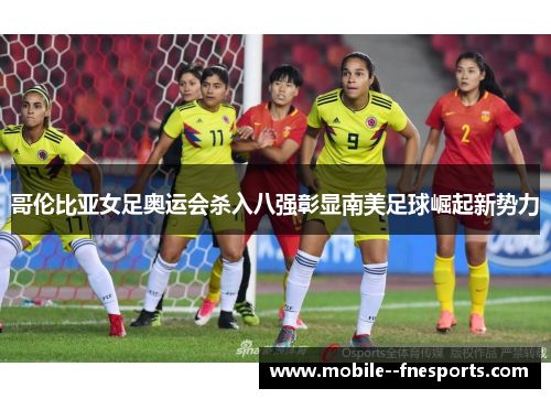 哥伦比亚女足奥运会杀入八强彰显南美足球崛起新势力