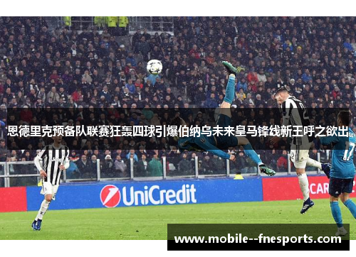 恩德里克预备队联赛狂轰四球引爆伯纳乌未来皇马锋线新王呼之欲出
