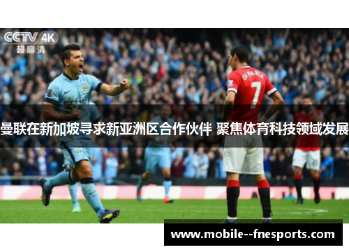 曼联在新加坡寻求新亚洲区合作伙伴 聚焦体育科技领域发展