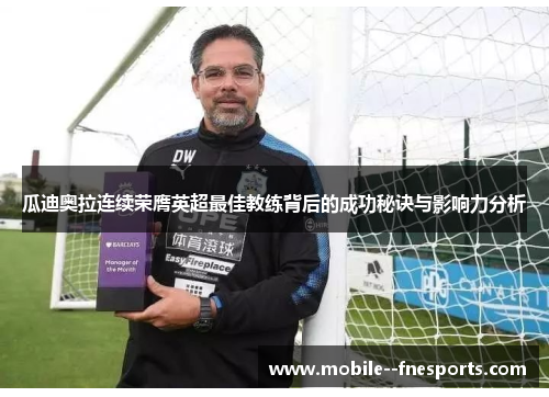 瓜迪奥拉连续荣膺英超最佳教练背后的成功秘诀与影响力分析 瓜迪奥拉连续荣膺英超最佳教练背后的成功秘诀与影响力分析