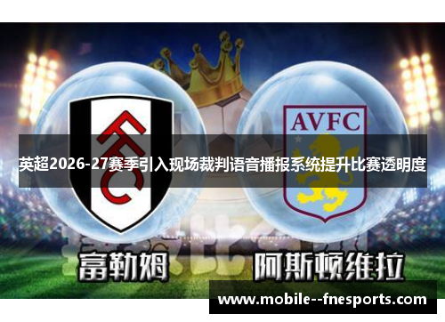 英超2026-27赛季引入现场裁判语音播报系统提升比赛透明度