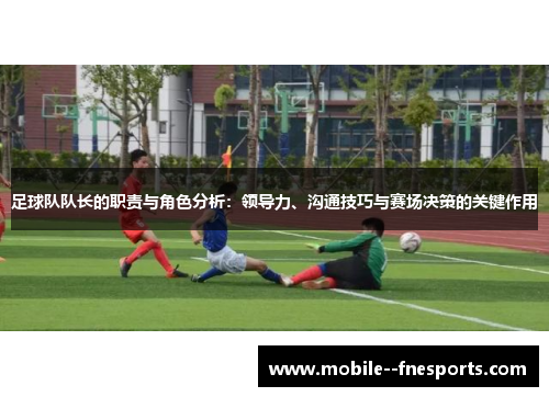 足球队队长的职责与角色分析:领导力、沟通技巧与赛场决策的关键作用 足球队队长的职责与角色分析:领导力、沟通技巧与赛场决策的关键作用