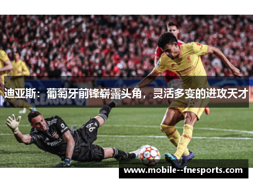 迪亚斯：葡萄牙前锋崭露头角，灵活多变的进攻天才