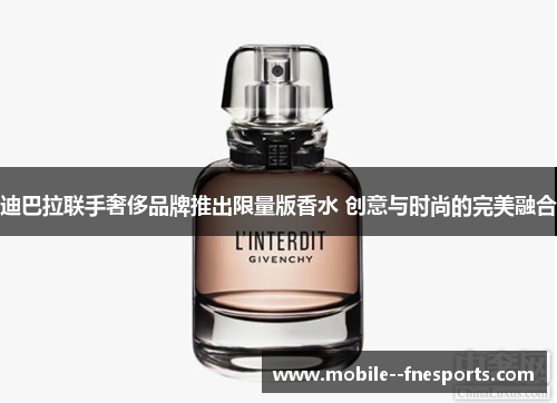 迪巴拉联手奢侈品牌推出限量版香水 创意与时尚的完美融合