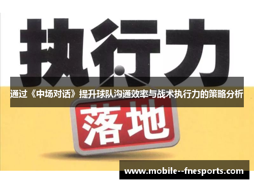 通过《中场对话》提升球队沟通效率与战术执行力的策略分析