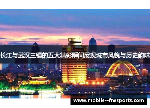 长江与武汉三镇的五大精彩瞬间展现城市风貌与历史韵味