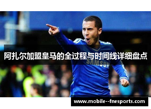 阿扎尔加盟皇马的全过程与时间线详细盘点