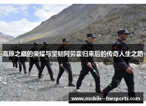高原之巅的荣耀与坚韧阿劳霍归来后的传奇人生之路