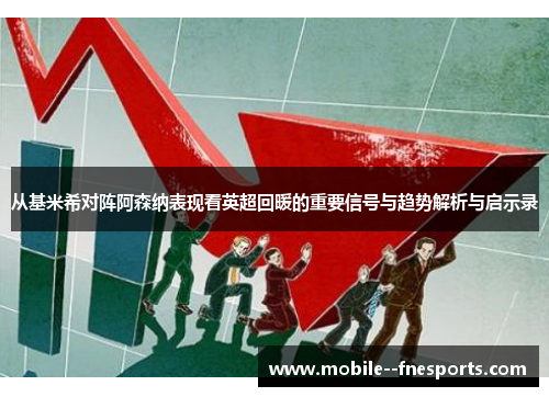 从基米希对阵阿森纳表现看英超回暖的重要信号与趋势解析与启示录