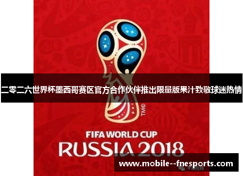 二零二六世界杯墨西哥赛区官方合作伙伴推出限量版果汁致敬球迷热情