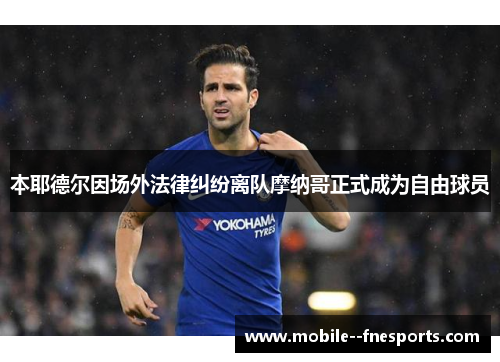 本耶德尔因场外法律纠纷离队摩纳哥正式成为自由球员