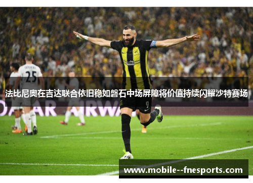 法比尼奥在吉达联合依旧稳如磐石中场屏障将价值持续闪耀沙特赛场 法比尼奥在吉达联合依旧稳如磐石中场屏障将价值持续闪耀沙特赛场