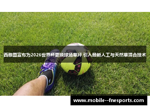 西雅图宣布为2026世界杯更换球场草坪 引入最新人工与天然草混合技术