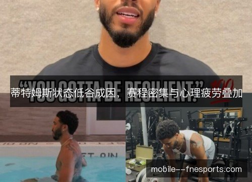 蒂特姆斯状态低谷成因，赛程密集与心理疲劳叠加