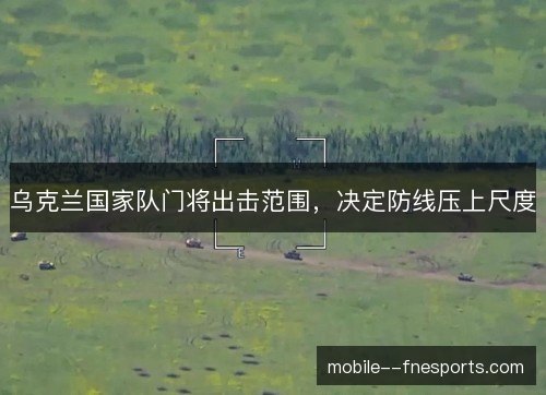 乌克兰国家队门将出击范围，决定防线压上尺度