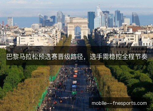 巴黎马拉松预选赛晋级路径,选手需稳控全程节奏 巴黎马拉松预选赛晋级路径,选手需稳控全程节奏