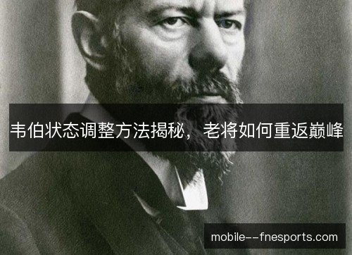 韦伯状态调整方法揭秘,老将如何重返巅峰 韦伯状态调整方法揭秘,老将如何重返巅峰