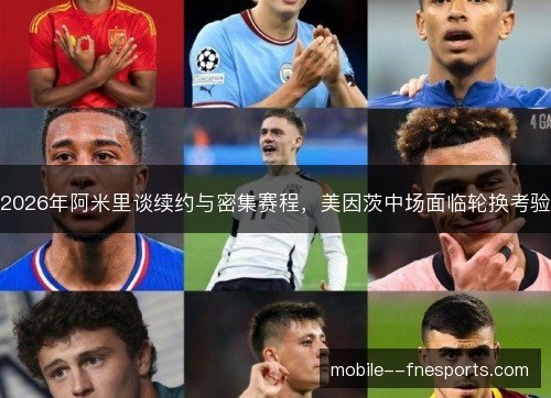 2026年阿米里谈续约与密集赛程,美因茨中场面临轮换考验 2026年阿米里谈续约与密集赛程,美因茨中场面临轮换考验